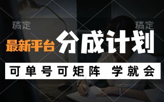 风口项目，最新平台分成计划，可单号 可矩阵单号轻松月入10000+