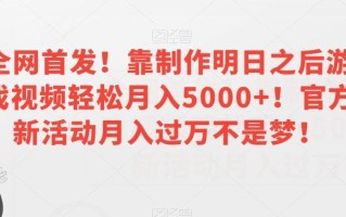 全网首发！靠制作明日之后游戏视频轻松月入5000+！官方新活动月入过万不是梦！【揭秘】