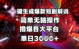 全网首发!一键生成爆款短剧解说，操作简单，撸爆各大平台，单日多张