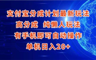 支付宝分成计划最新玩法，高成分 纯懒人玩法，有手机即可操作 单机日入20+