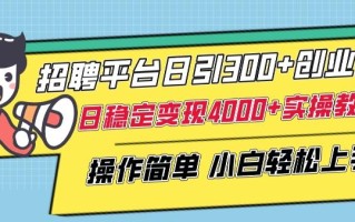招聘平台日引300+创业粉，日稳定变现4000+实操教程小白轻松上手【揭秘】