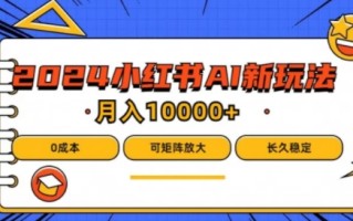 2024年小红书最新项目，AI蓝海赛道，可矩阵，0成本，小白也能轻松月入1w【揭秘】