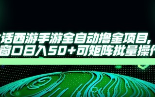 大话西游手游全自动撸金项目，单窗口日入50+可矩阵批量操作
