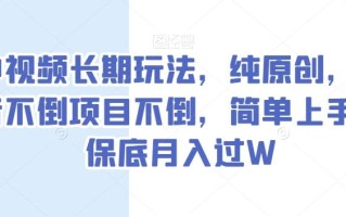 中视频长期玩法，纯原创，抖音不倒项目不倒，简单上手，保底月入过W【揭秘】