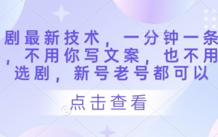 短剧最新技术，一分钟一条作品，不用你写文案，也不用你选剧，新号老号都可以