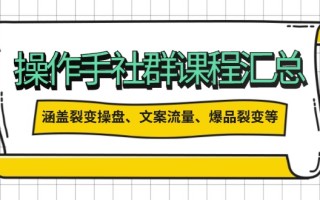 操作手社群课程汇总，涵盖裂变操盘、文案流量、爆品裂变等多方面内容