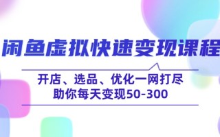 闲鱼虚拟快速变现课程，开店、选品、优化一网打尽，助你每天变现50-300