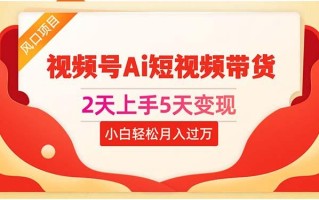 2天上手5天变现视频号Ai短视频带货0粉丝0基础小白轻松月入过万