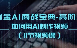 掘金AI商战宝典-高阶班：如何用AI制作视频(11节视频课)