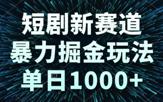 短剧新赛道，暴力掘金玩法，单日1000+