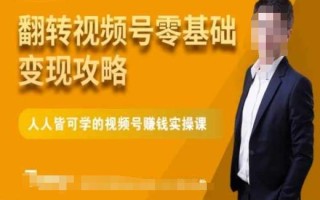 微信视频号零基础变现攻略，人人皆可学的视频号赚钱实操课