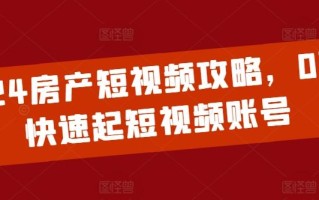 2024房产短视频攻略，0到1快速起短视频账号