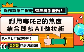 用哪吒2热度结合即梦AI做拉新，单日产值2000+，操作简单门槛低，有手机…