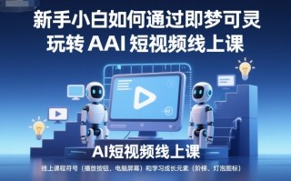 新手小白如何通过即梦可灵玩转AI短视频线上课