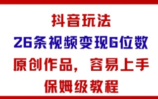 抖音玩法26条视频变现5位数，原创作品，小白可容易上手保姆级教程