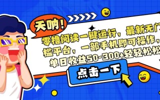 零撸阅读一键运行，最新无门槛平台，一部手机即可操作，单日收益50-300…