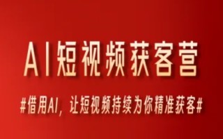 AI短视频获客营，借用AI，让短视频持续为你精准获客