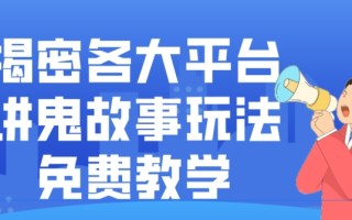 揭密各大平台讲鬼故事玩法，免费教学，2024新赛道新手最适合做的项目