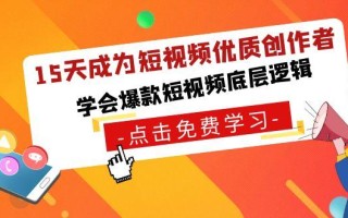 15天成为短视频-优质创作者，学会爆款短视频底层逻辑