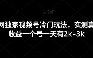 全网独家视频号冷门玩法，实测真实收益一个号一天有2k-3k