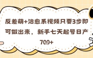 反差萌+治愈系视频只要3步即可做出来，新手七天起号日产7张