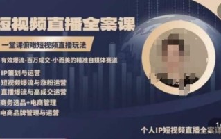 高品质IP短视频直播全案课程，一堂课俯瞰短视频直播玩法