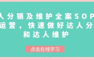 达人分销及维护全案SOP实战运营，快速做好达人分发和达人维护