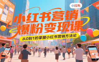 小红书营销爆粉变现课，从0到1的掌握小红书营销方法论