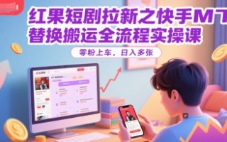 红果短剧拉新之快手MT替换搬运全流程实操课，零粉上车，日入多张