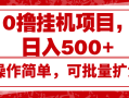 0撸挂机项目，日入500+，操作简单，可批量扩大，收益稳定。