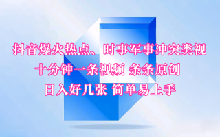 抖音爆火热点、时事军事冲突类视频 十分钟一条视频 条条原创 日入好几张 简单易上手