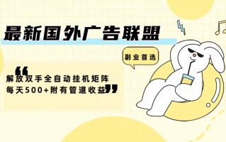 最新国外广告联盟解放双手全自动挂机矩阵每天500+附有管道收益