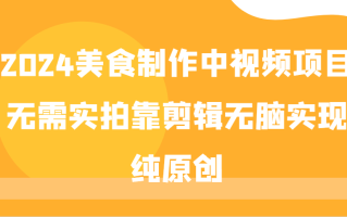 2024美食制作中视频项目，无需实拍靠剪辑无脑实现纯原创