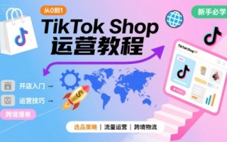 TikTok Shop从0到1运营教程，TikTok跨境电商新手必学课程
