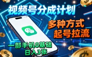 视频号分成计划，多种方式起号拉流，一部手机0基础日入3张