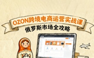 俄罗斯跨境OZON快速上手，OZ0N跨境电商运营实战课，俄罗斯市场全攻略