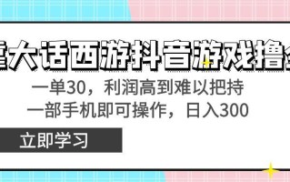 靠大话西游抖音游戏撸金，一单30，利润高到难以把持，一部手机即可操作…