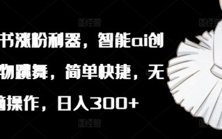 小红书涨粉利器，智能ai创作植物跳舞，简单快捷，无脑操作，日入300+