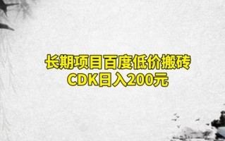 长期项目百度低价搬砖CDK，日入200