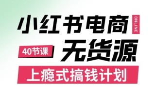小红书无货源电商课程，上瘾式搞钱计划，不论月薪3k还是3W都应该学的賺钱技巧