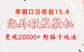 海外联盟装机 单窗口日收益15.8 变现20000+ 野路子玩法