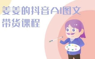 姜姜的抖音AI图文带货课程-姜姜抖音2024
