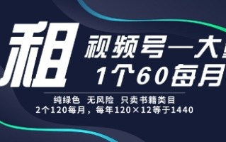 租视频号，一个60每月，2个120.纯绿色、无风险，常年租【揭秘】