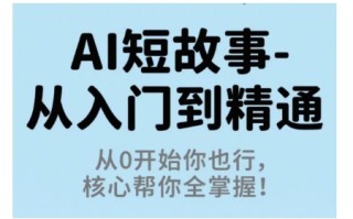 AI短故事从入门到精通，从0开始你也行，核心帮你全掌握