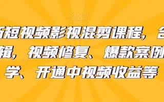 最新短视频影视混剪课程，含pr剪辑，视频修复、爆款案例教学、开通中视频收益等