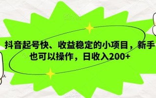 抖音起号快、收益稳定的小项目，新手也可以操作，日收入200+