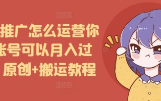 短剧推广怎么运营你的账号可以月入过万，原创+搬运教程
