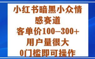 小红书暗黑小众情感赛道，客单价100-300+用户量很大，0门槛即可操作