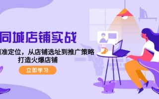 同城店铺实战：五步精准定位，从店铺选址到推广策略，打造火爆店铺