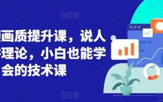 短视频画质提升课，说人话不讲理论，小白也能学会的技术课